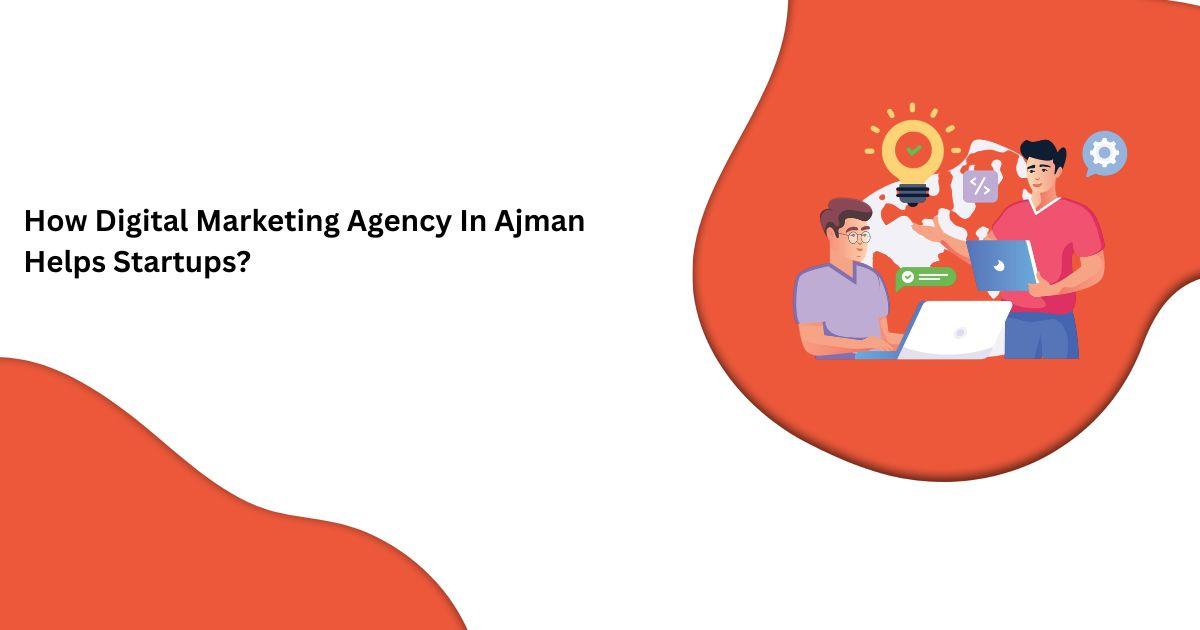 How Digital Marketing Agency In Ajman Helps Startups?