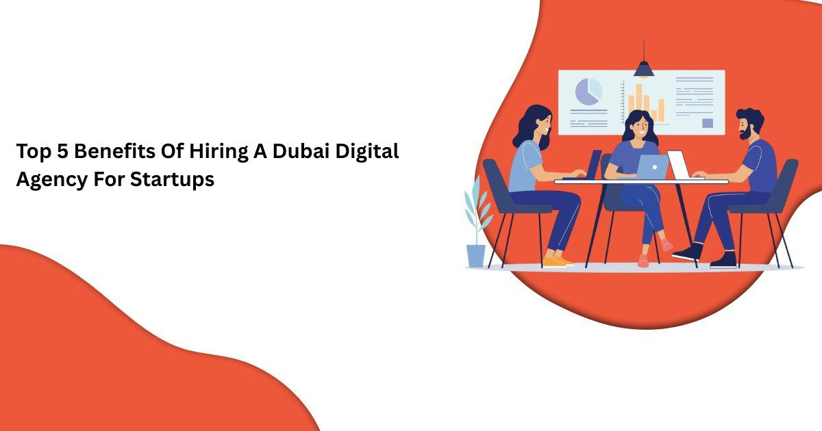 Top 5 Benefits Of Hiring A Dubai Digital Agency For Startups