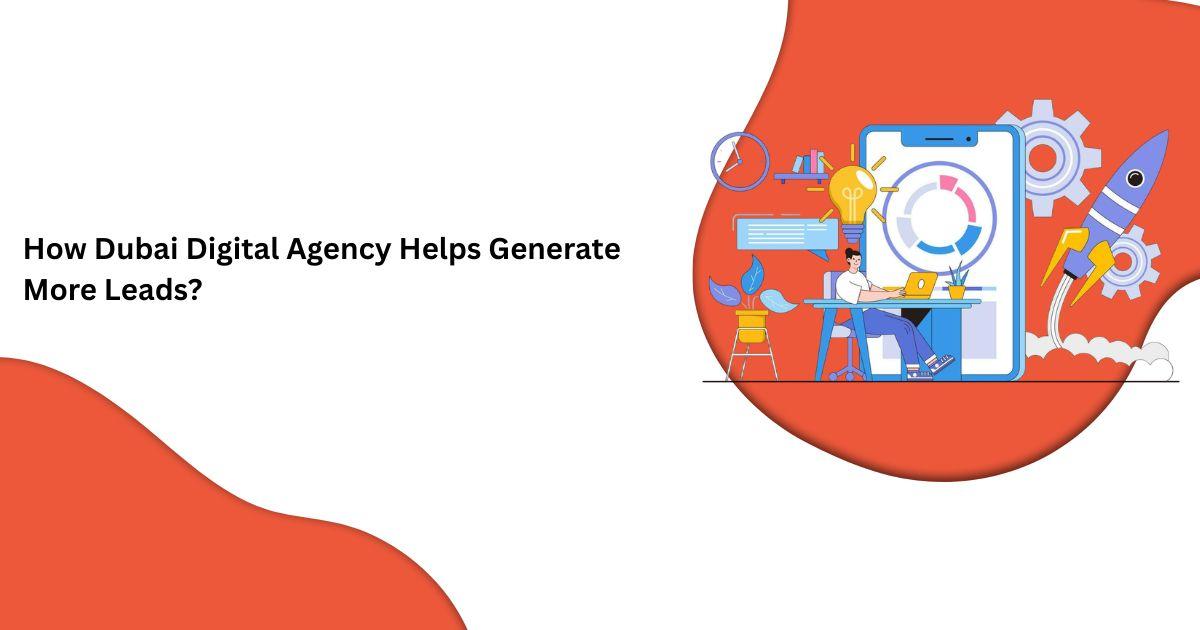 How Dubai Digital Agency Helps Generate More Leads?