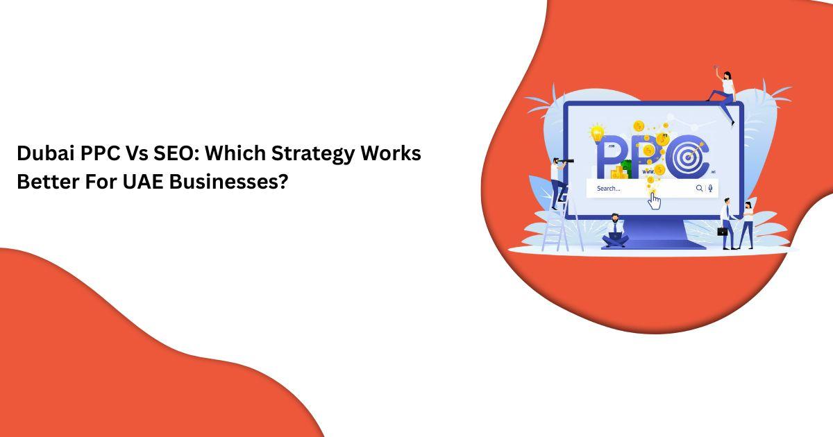 Dubai PPC Vs SEO: Which Strategy Works Better For UAE Businesses?