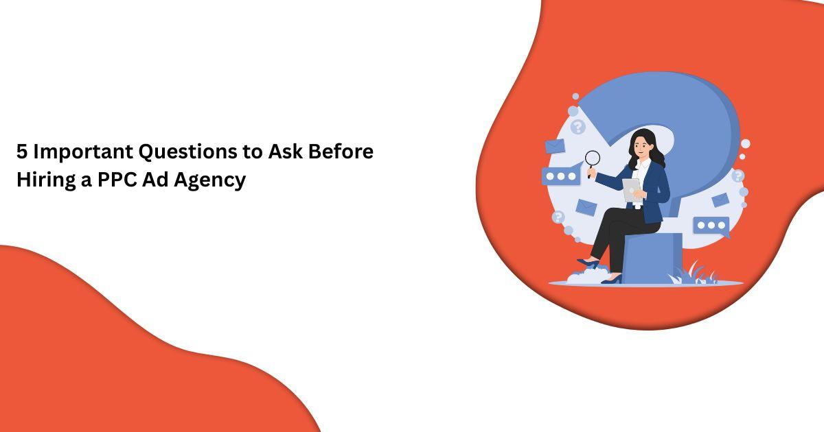5 Important Questions to Ask Before Hiring a PPC Ad Agency