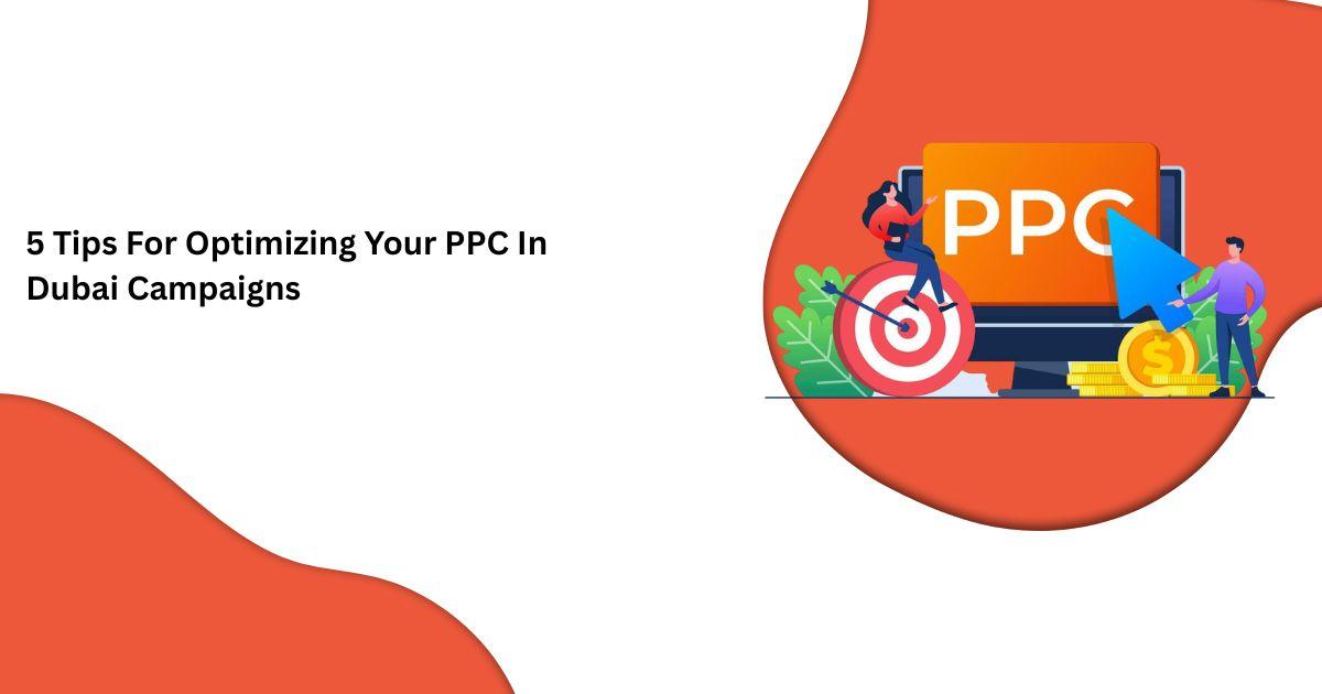 5 Tips For Optimizing Your PPC In Dubai Campaigns
