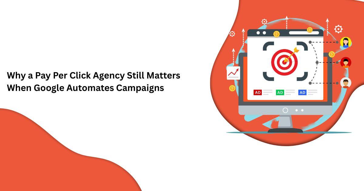Why a Pay Per Click Agency Still Matters When Google Automates Campaigns