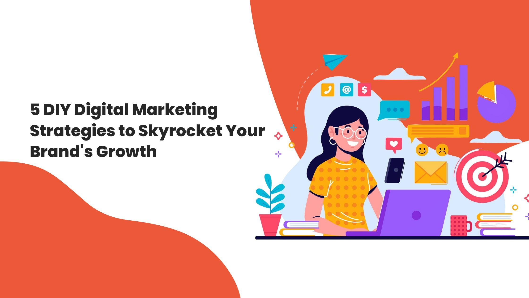 5 DIY Digital Marketing Strategies to Skyrocket Your Brand's Growth