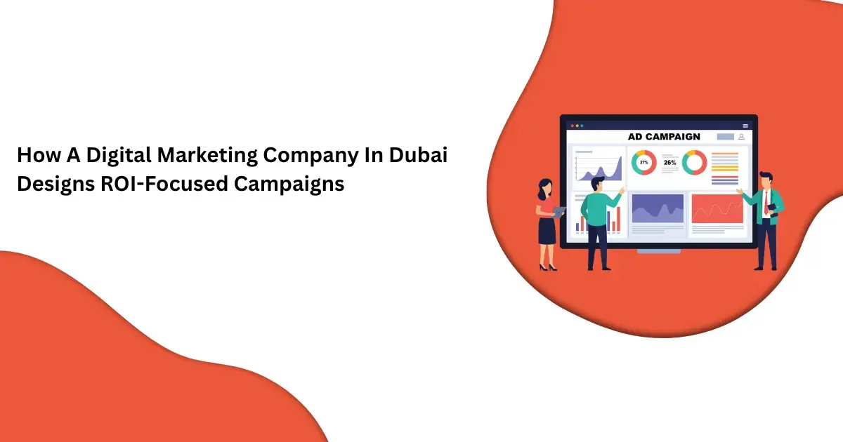 How A Digital Marketing Company In Dubai Designs ROI-Focused Campaigns