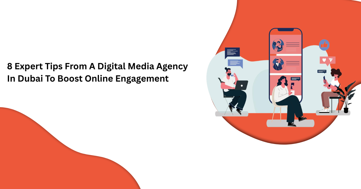 8 Expert Tips From A Digital Media Agency In Dubai To Boost Online Engagement