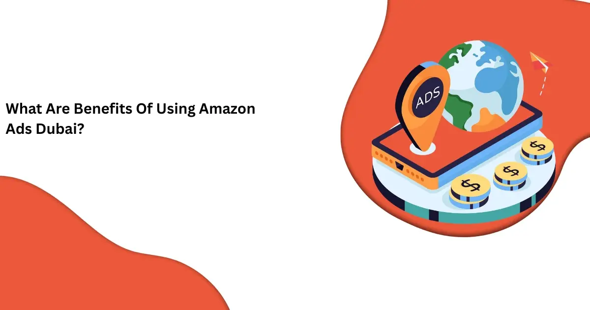 What Are Benefits Of Using Amazon Ads Dubai?