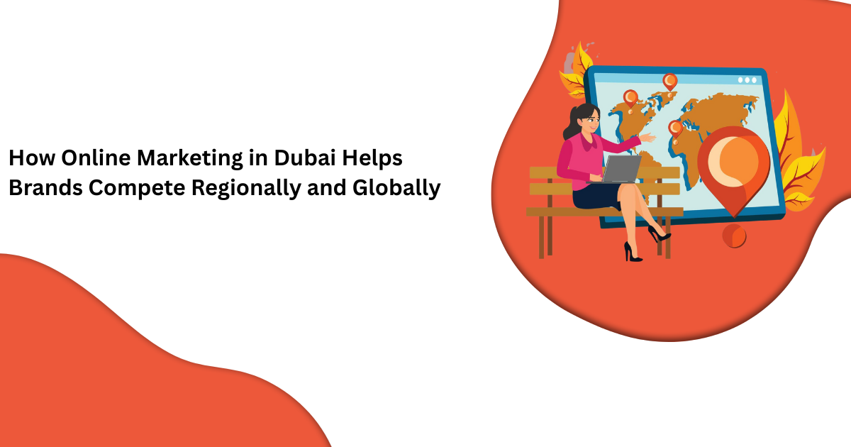 How Online Marketing in Dubai Helps Brands Compete Regionally and Globally