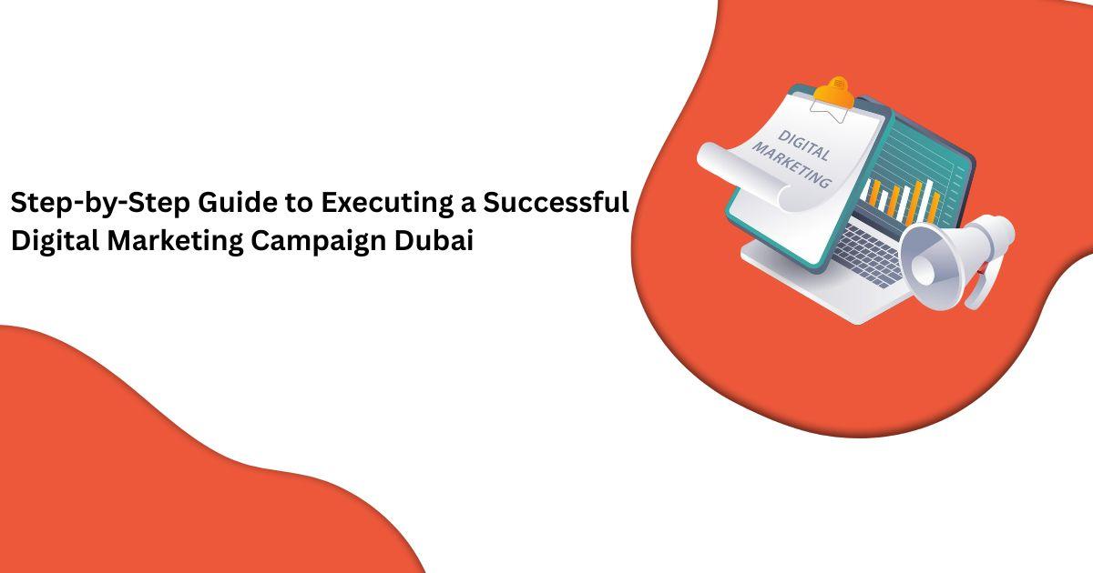 Step-by-Step Guide to Executing a Successful Digital Marketing Campaign Dubai