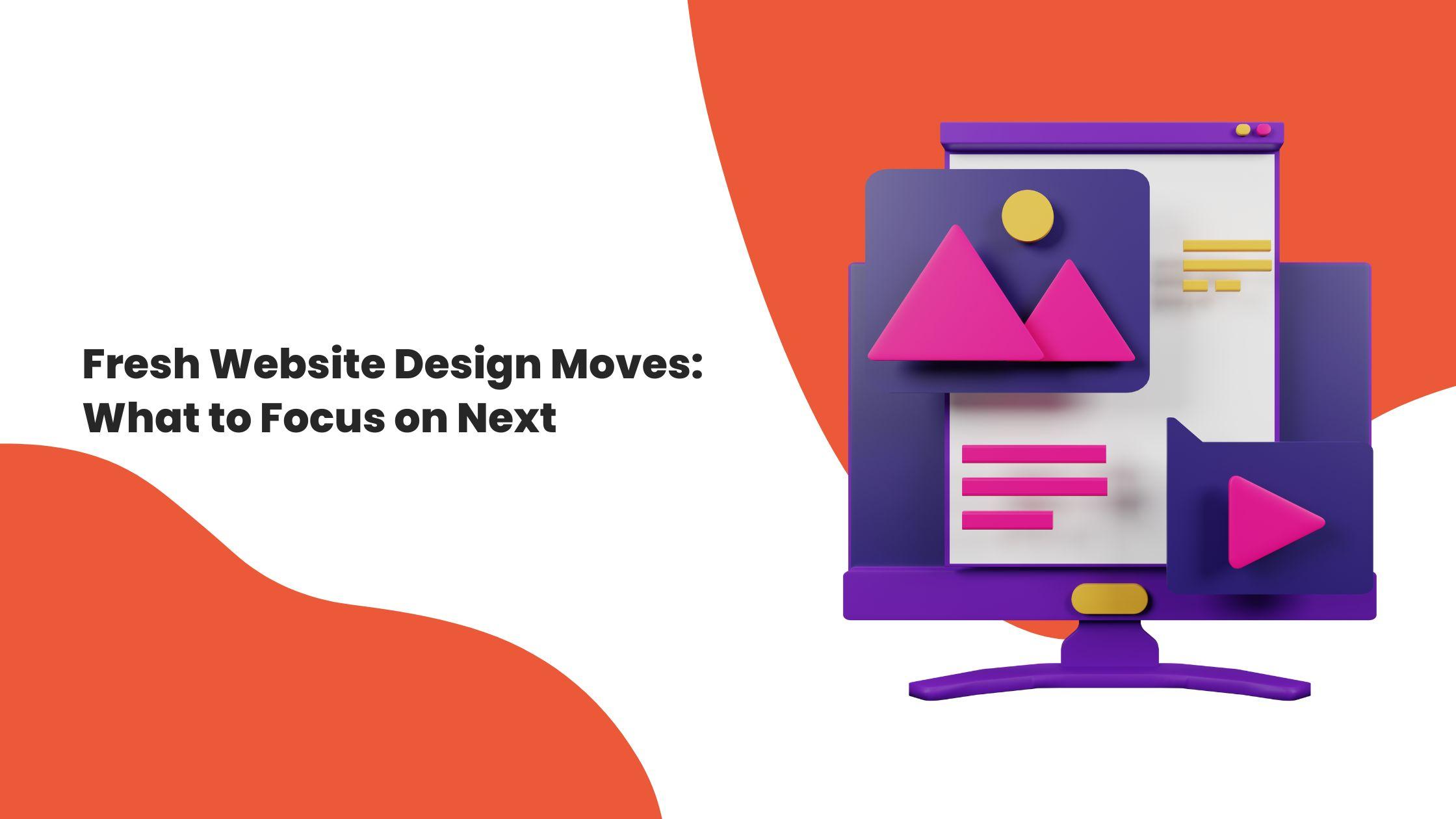 Fresh Website Design Moves: What to Focus on Next