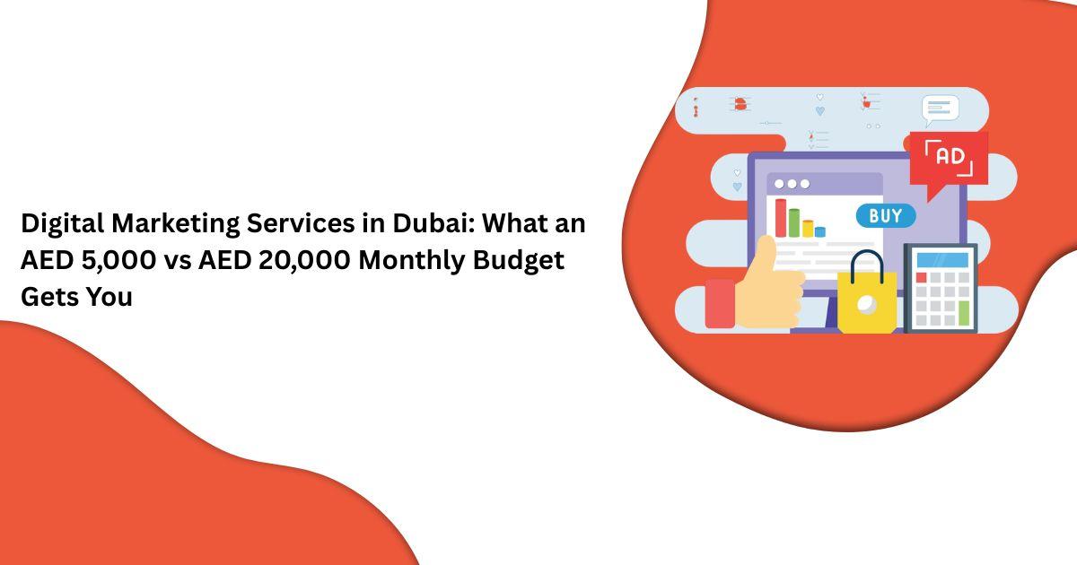 Digital Marketing Services in Dubai: What an AED 5,000 vs AED 20,000 Monthly Budget Gets You