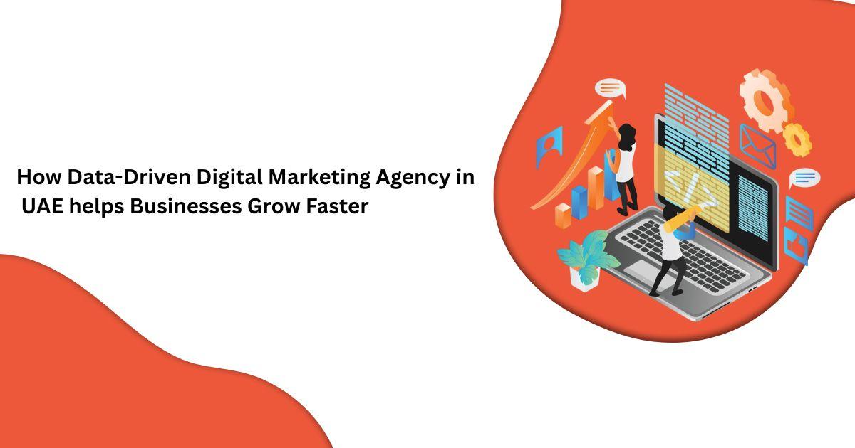 How Data-Driven Digital Marketing Agency in UAE helps Businesses Grow Faster