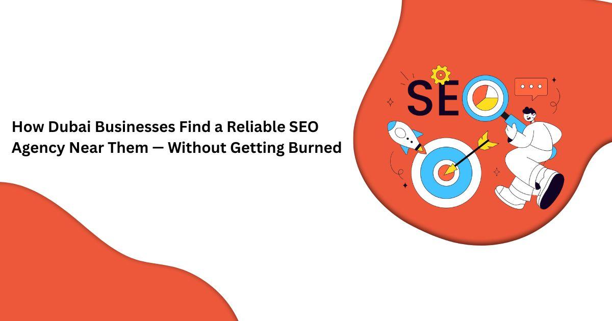 How Dubai Businesses Find a Reliable SEO Agency Near Them — Without Getting Burned