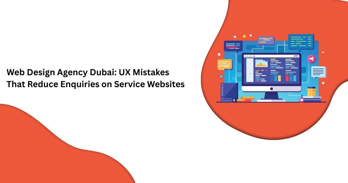 Web Design Agency Dubai: UX Mistakes That Reduce Enquiries on Service Websites