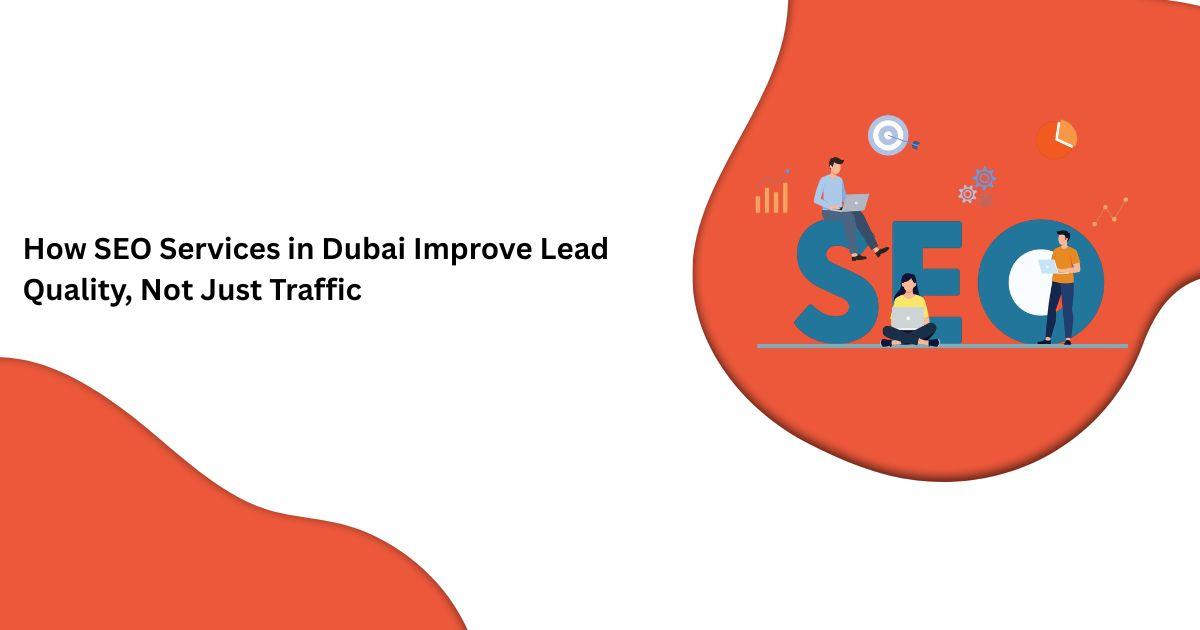 How SEO Services in Dubai Improve Lead Quality, Not Just Traffic