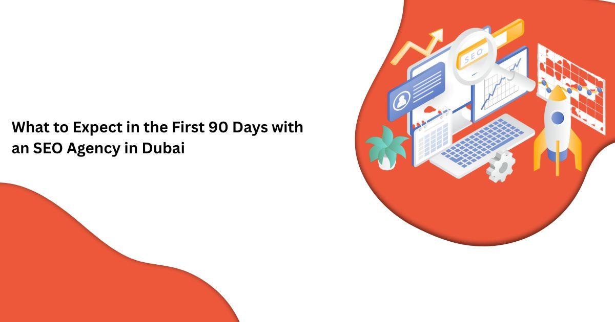 What to Expect in the First 90 Days with an SEO Agency in Dubai