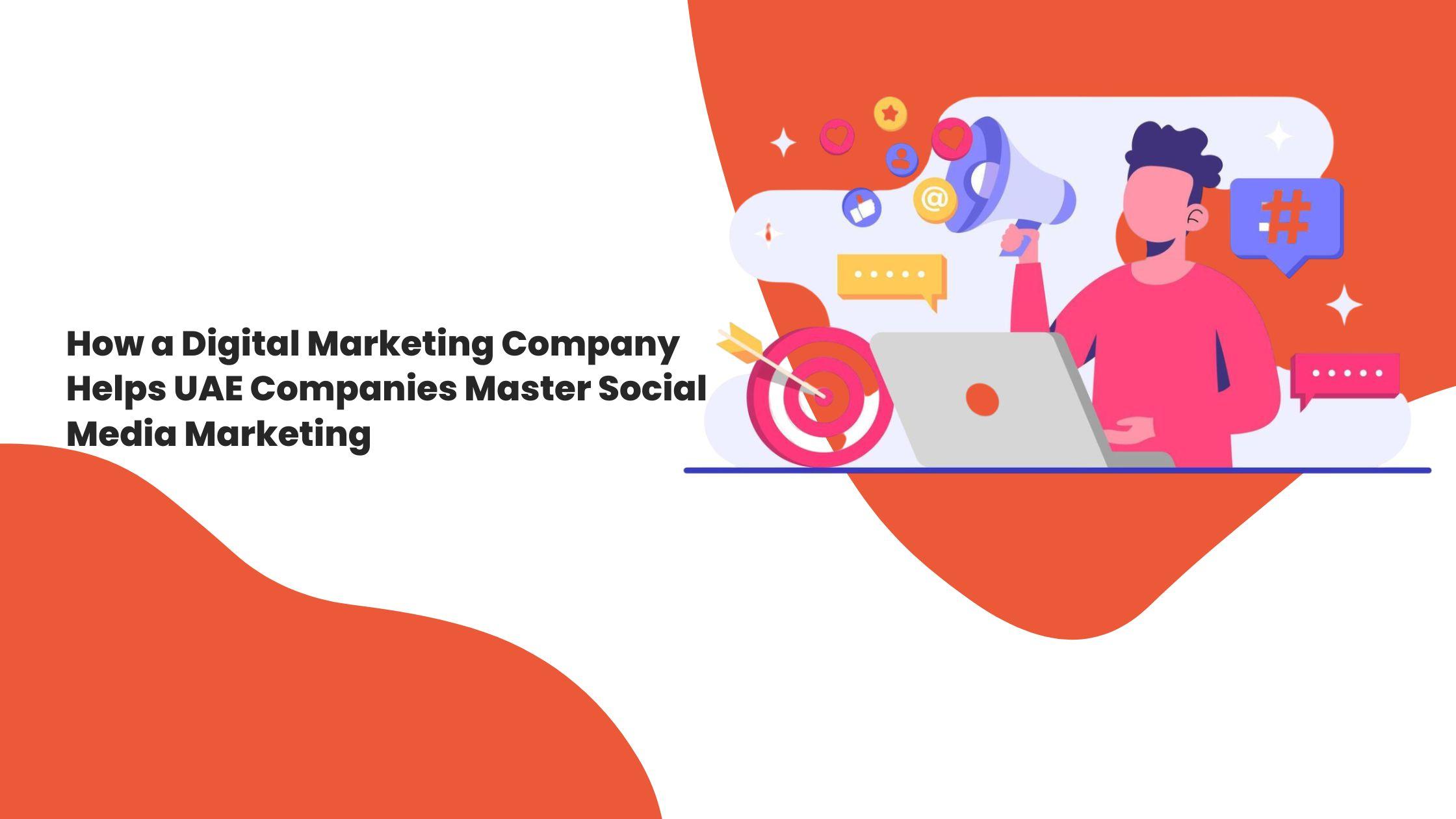 How a Digital Marketing Company Helps UAE Companies Master Social Media Marketing