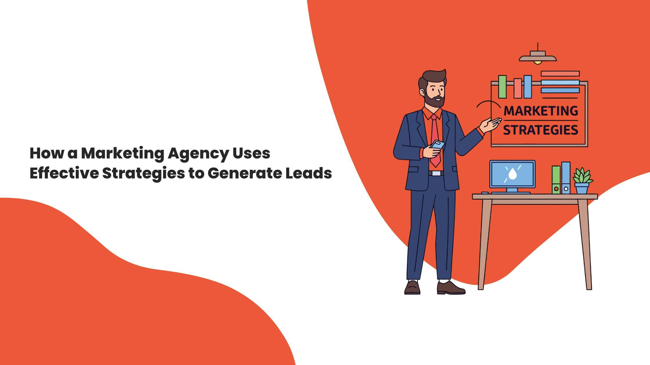 How a Marketing Agency Uses Effective Strategies to Generate Leads