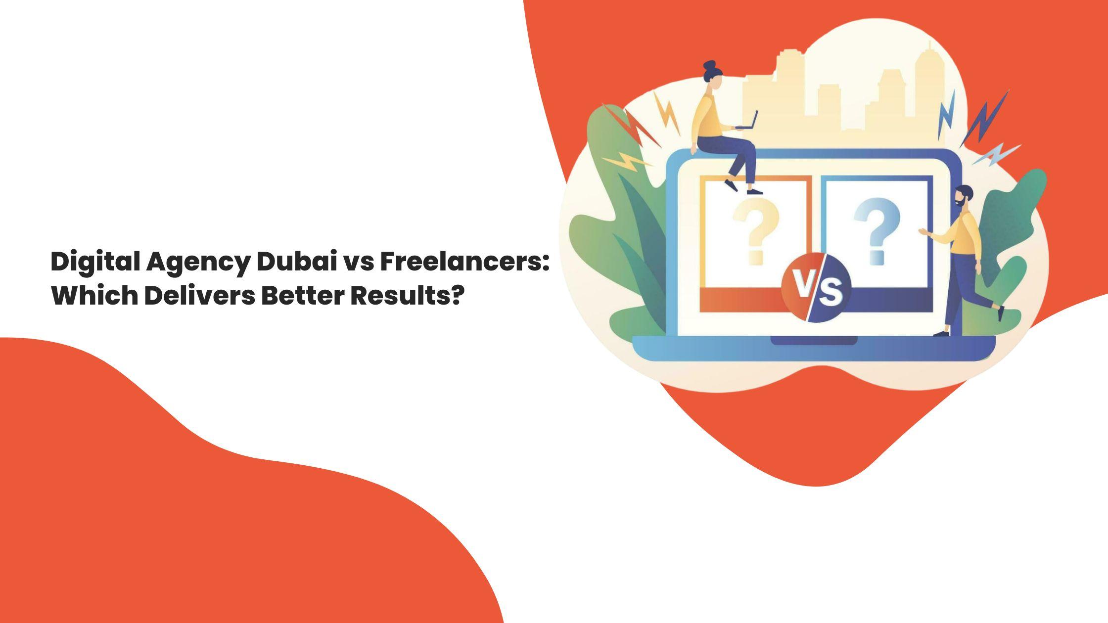 Digital Agency Dubai vs Freelancers: Which Delivers Better Results?