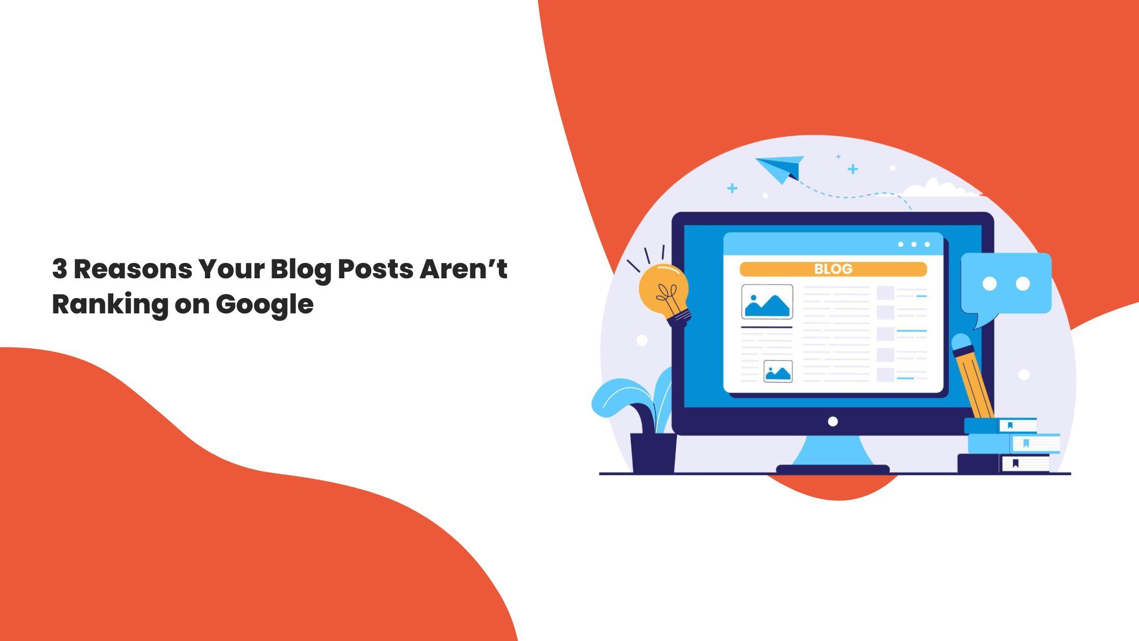 3 Reasons Your Blog Posts Aren’t Ranking on Google