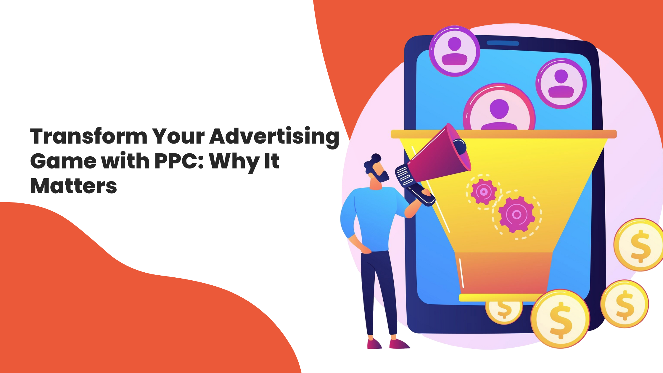 Transform Your Advertising Game with PPC: Why It Matters