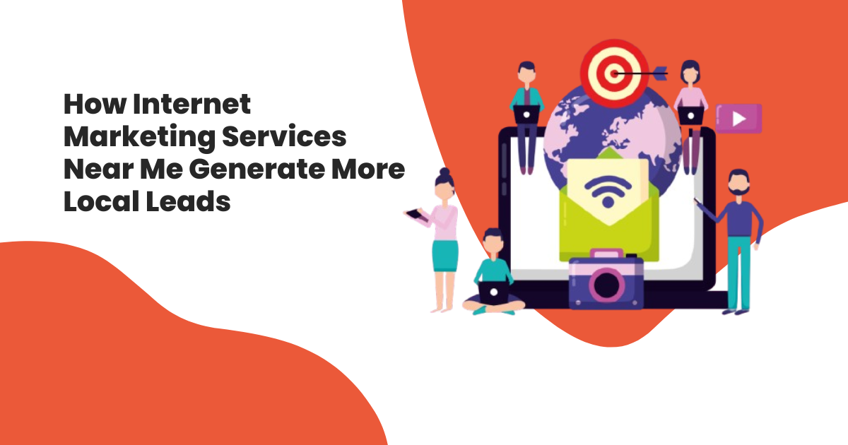 How Internet Marketing Services Near Me Generate More Local Leads