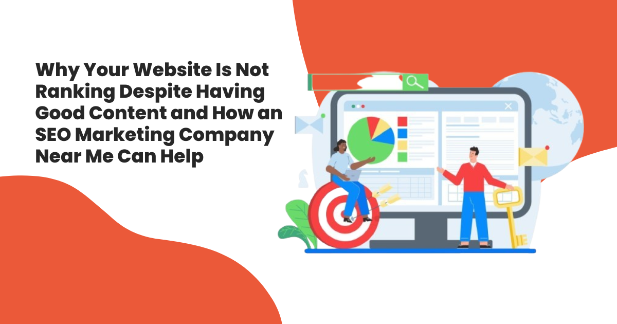 Why Your Website Is Not Ranking Despite Having Good Content and How an SEO Marketing Company Near Me Can Help